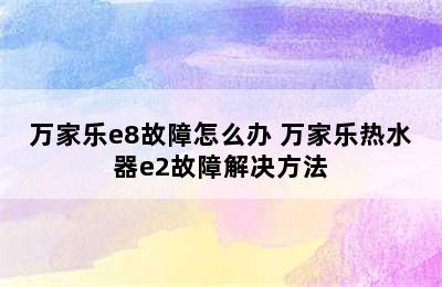 万家乐e8故障怎么办 万家乐热水器e2故障解决方法